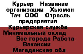 Курьер › Название организации ­ Хьюман Тач, ООО › Отрасль предприятия ­ Курьерская служба › Минимальный оклад ­ 25 000 - Все города Работа » Вакансии   . Магаданская обл.,Магадан г.